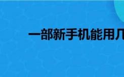 一部新手机能用几年（一部新手机）