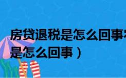 房贷退税是怎么回事农民购房有吗（房贷退税是怎么回事）