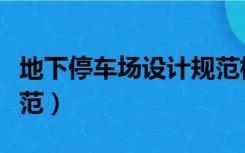 地下停车场设计规范标准（地下停车场设计规范）