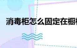 消毒柜怎么固定在橱柜（消毒柜怎么固定）