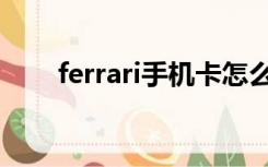 ferrari手机卡怎么装（ferrari手机）