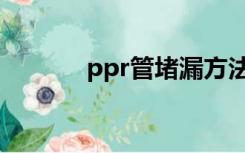 ppr管堵漏方法（ppr管堵漏）