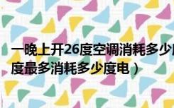 一晚上开26度空调消耗多少度电（空调开一天多少度电开26度最多消耗多少度电）