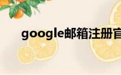 google邮箱注册官网（google邮箱）