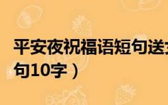 平安夜祝福语短句送女朋友（平安夜祝福语短句10字）