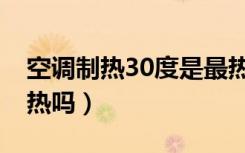 空调制热30度是最热嘛（空调制热30度是最热吗）