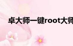 卓大师一键root大师（卓大师一键root）