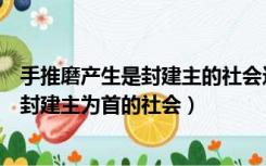 手推磨产生是封建主的社会这句话揭示了（手推磨产生的是封建主为首的社会）