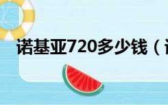 诺基亚720多少钱（诺基亚700最新报价）