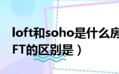 loft和soho是什么房子（SOHO与公寓、LOFT的区别是）