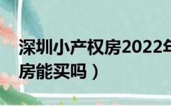 深圳小产权房2022年最新政策（深圳小产权房能买吗）