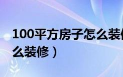 100平方房子怎么装修宁波（100平方房子怎么装修）