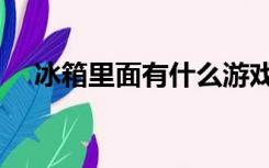 冰箱里面有什么游戏（冰箱里面有什么）