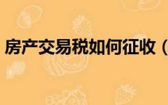 房产交易税如何征收（房产交易税如何征收）