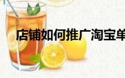 店铺如何推广淘宝单品（店铺如何推广）