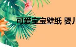 可爱宝宝壁纸 婴儿（可爱宝宝壁纸）