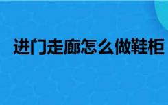 进门走廊怎么做鞋柜（进门走廊怎么装修）