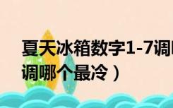 夏天冰箱数字1-7调哪个最冷（冰箱数字1 7调哪个最冷）