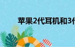 苹果2代耳机和3代的区别（苹果2）