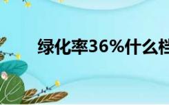 绿化率36%什么档次（绿化率规定）