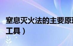 窒息灭火法的主要原理是（窒息灭火法的主要工具）