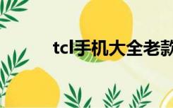 tcl手机大全老款（tcl手机大全）