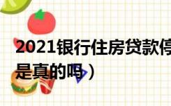 2021银行住房贷款停贷吗（2021年房贷停贷是真的吗）