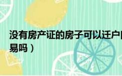 没有房产证的房子可以迁户口吗（没有房产证的房子可以交易吗）