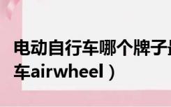 电动自行车哪个牌子最好质量最好（电动自行车airwheel）