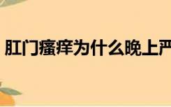 肛门瘙痒为什么晚上严重（肛门瘙痒为什么）