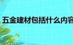 五金建材包括什么内容（五金建材包括什么）