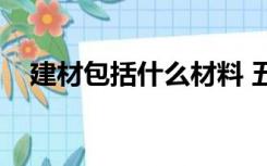 建材包括什么材料 五金（建材包括什么）