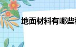 地面材料有哪些种类（地面材料）