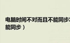 电脑时间不对而且不能同步怎么回事（电脑时间不对而且不能同步）