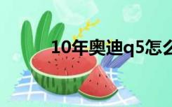 10年奥迪q5怎么样（q5怎么样）