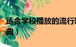 适合学校播放的流行歌曲（适合学校播放的歌曲）