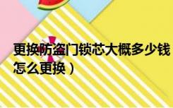 更换防盗门锁芯大概多少钱（防盗门换锁芯多少钱门锁锁芯怎么更换）