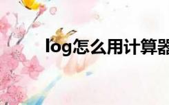 log怎么用计算器（log怎么计算）