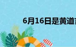 6月16日是黄道吉日吗（6月16）