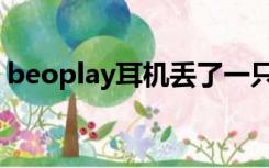 beoplay耳机丢了一只怎么办（beoplayer）