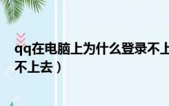 qq在电脑上为什么登录不上去（为什么我的qq在电脑上登不上去）