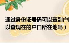 通过身份证号码可以查到户口所在地吗（通过身份证号码可以查现在的户口所在地吗）