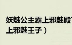 妖魅公主霸上邪魅殿下免费阅读（妖魅公主霸上邪魅王子）