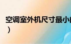 空调室外机尺寸最小的品牌（空调室外机尺寸）