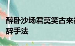 醉卧沙场君莫笑古来征战几人回运用了什么修辞手法