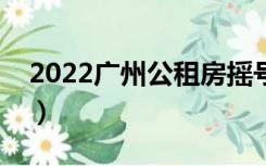 2022广州公租房摇号结果（公租房摇号结果）