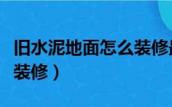 旧水泥地面怎么装修最省钱（旧水泥地面怎么装修）