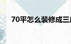 70平怎么装修成三房（70平怎么装修）