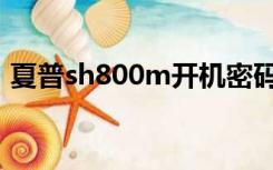 夏普sh800m开机密码忘了（夏普sh800m）