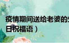 疫情期间送给老婆的生日祝福语（给老婆的生日祝福语）